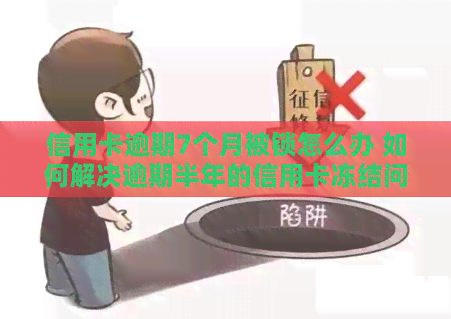信用卡逾期7个月被锁怎么办 如何解决逾期半年的信用卡冻结问题？