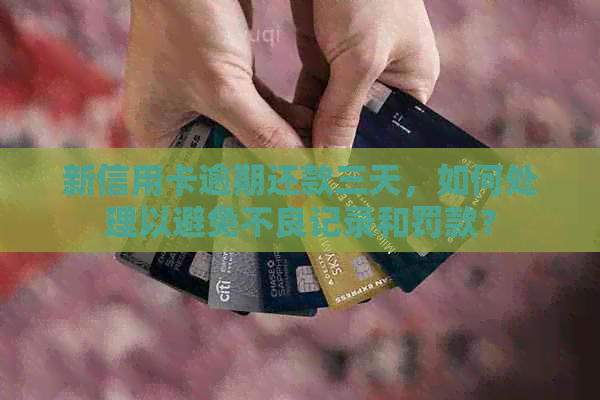 新信用卡逾期还款三天，如何处理以避免不良记录和罚款？