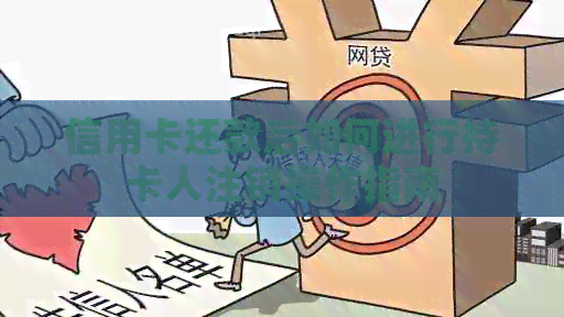 信用卡还款后如何进行持卡人注销操作指南