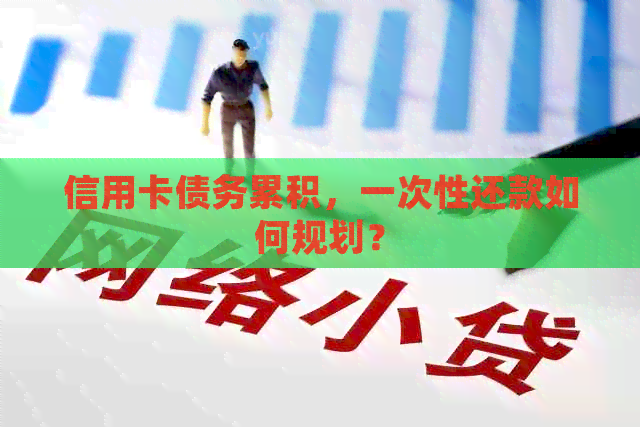 信用卡债务累积，一次性还款如何规划？