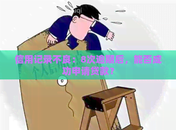 信用记录不良：8次逾期后，能否成功申请贷款？
