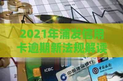 2021年浦发信用卡逾期新法规解读：政策变更与影响分析