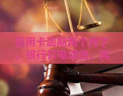 信用卡逾期两个月了，银行打电话说，再不还起诉了