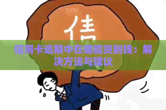 信用卡逾期中在哪能贷到钱：解决方法与建议