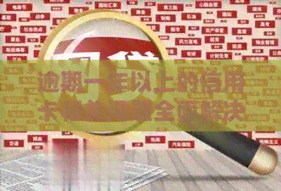 逾期一年以上的信用卡相关问题全面解决指南：如何处理、影响和预防逾期