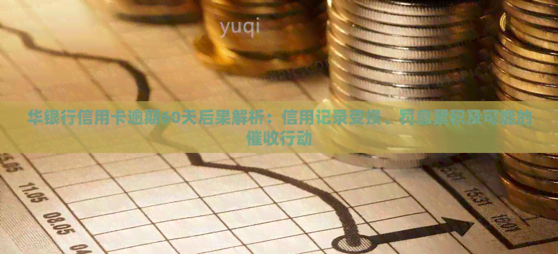 华银行信用卡逾期60天后果解析：信用记录受损、罚息累积及可能的行动