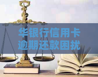 华银行信用卡逾期还款困扰，如何解决？