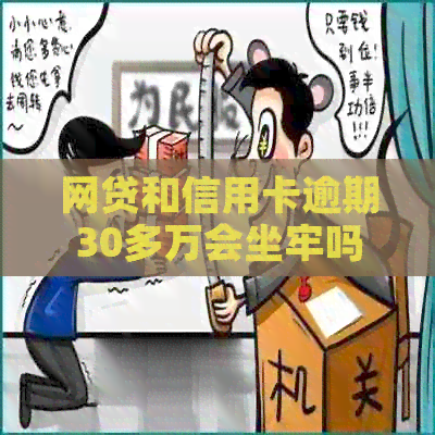 网贷和信用卡逾期30多万会坐牢吗？怎么办？