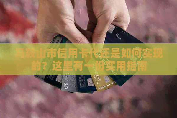 马鞍山市信用卡代还是如何实现的？这里有一份实用指南
