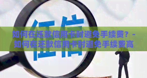 如何在还款信用卡时避免手续费？-如何在还款信用卡时避免手续费高