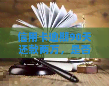 信用卡逾期90天还款两万，是否面临法律诉讼风险？