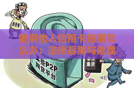 使用他人信用卡逾期怎么办：法律后果与处理建议