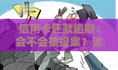 信用卡还款逾期：会不会被报案？该如何处理？