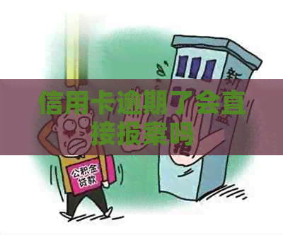 信用卡逾期了会直接报案吗