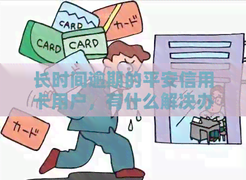 长时间逾期的平安信用卡用户，有什么解决办法吗？