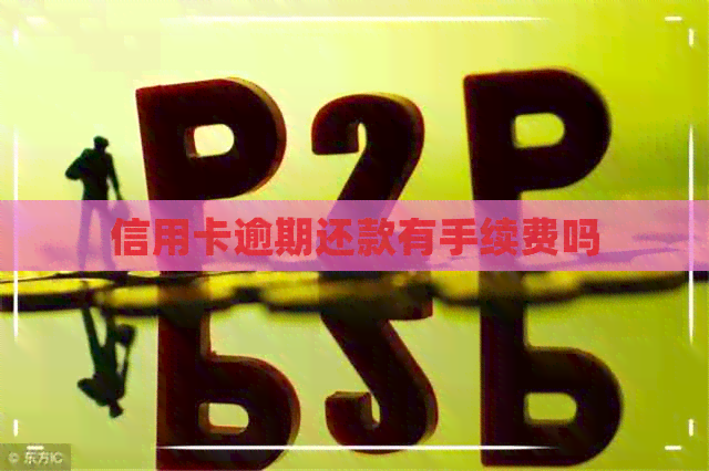 信用卡逾期还款有手续费吗