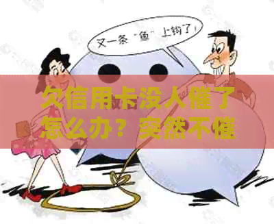 欠信用卡没人催了怎么办？突然不的原因及处理方法