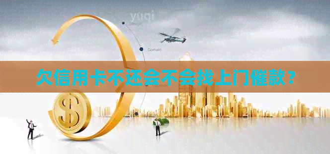 欠信用卡不还会不会找上门催款？