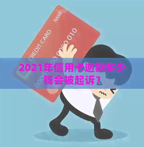 2021年信用卡逾期多少钱会被起诉？