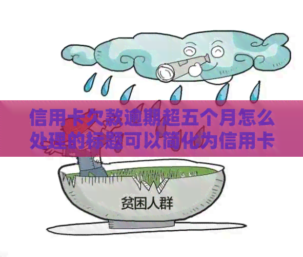 信用卡欠款逾期超五个月怎么处理的标题可以简化为信用卡5个月逾期怎么办。