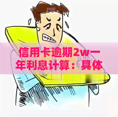 信用卡逾期2w一年利息计算：具体数额是多少？