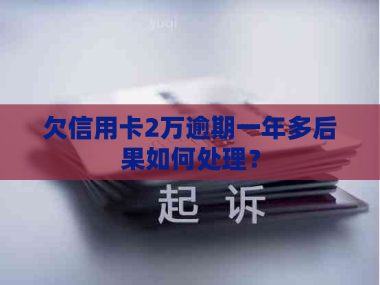 欠信用卡2万逾期一年多后果如何处理？