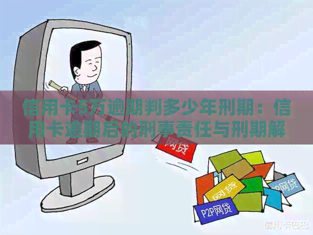 信用卡5万逾期判多少年刑期：信用卡逾期后的刑事责任与刑期解析
