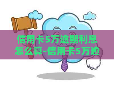 信用卡5万逾期利息怎么算-信用卡5万逾期利息怎么算的