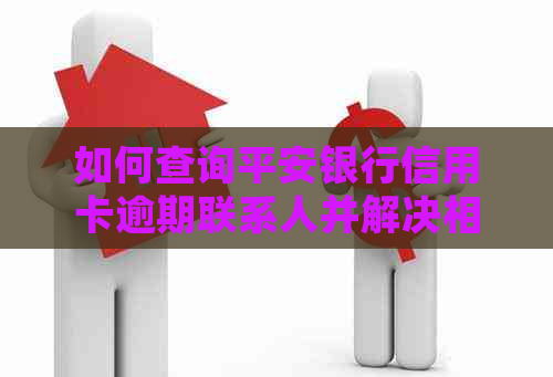 如何查询平安银行信用卡逾期联系人并解决相关问题？