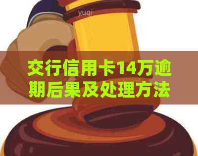 交行信用卡14万逾期后果及处理方法