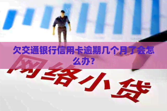 欠交通银行信用卡逾期几个月了会怎么办？