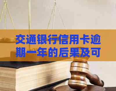 交通银行信用卡逾期一年的后果及可能的方式：用户常见问题解答