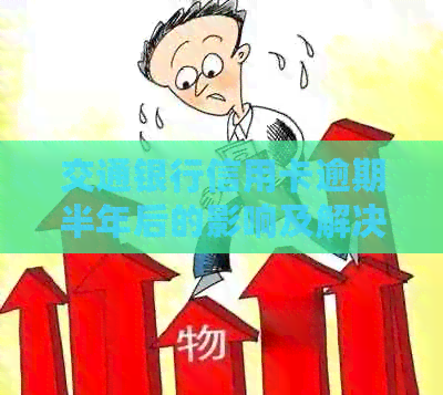 交通银行信用卡逾期半年后的影响及解决方案：用户可能遇到的问题和如何应对