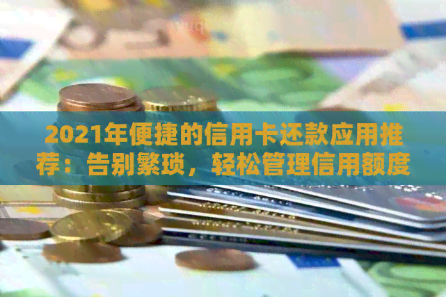 2021年便捷的信用卡还款应用推荐：告别繁琐，轻松管理信用额度