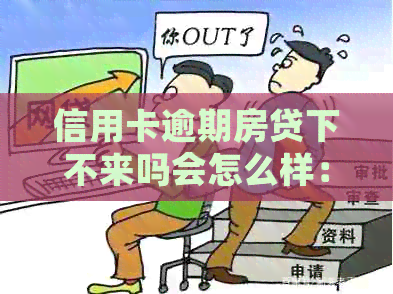 信用卡逾期房贷下不来吗会怎么样：解决方法与影响