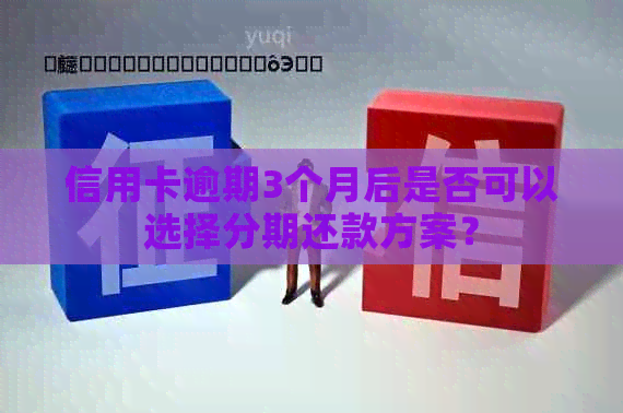 信用卡逾期3个月后是否可以选择分期还款方案？