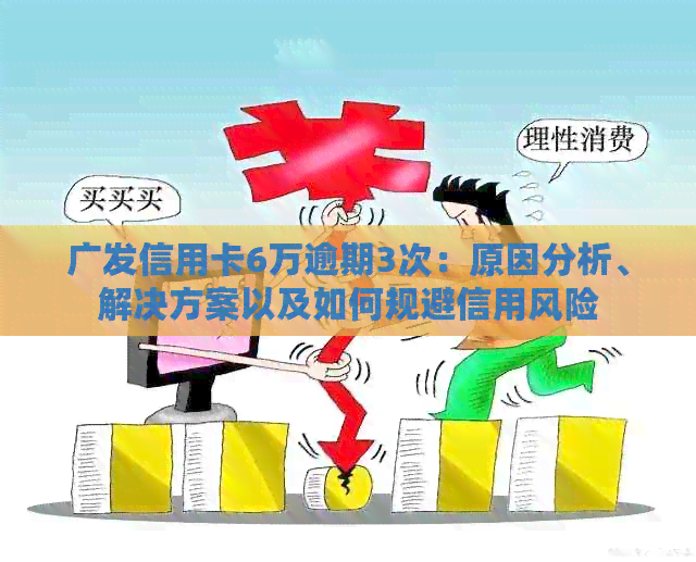 广发信用卡6万逾期3次：原因分析、解决方案以及如何规避信用风险