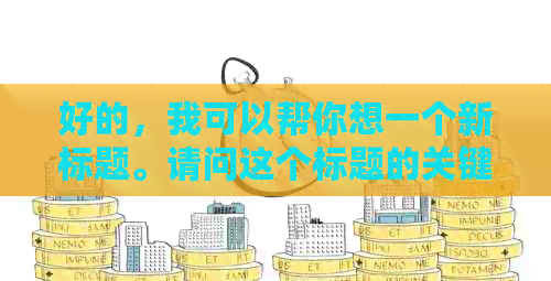 好的，我可以帮你想一个新标题。请问这个标题的关键词是什么？??