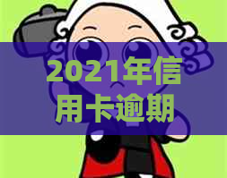 2021年信用卡逾期2天：一张信用卡逾期两天，另一张信用卡逾期一天。
