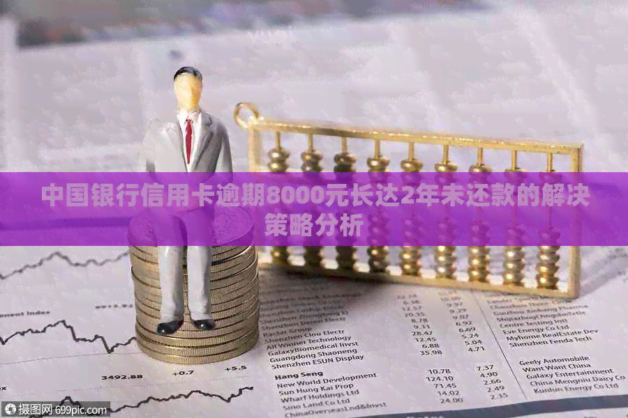 中国银行信用卡逾期8000元长达2年未还款的解决策略分析