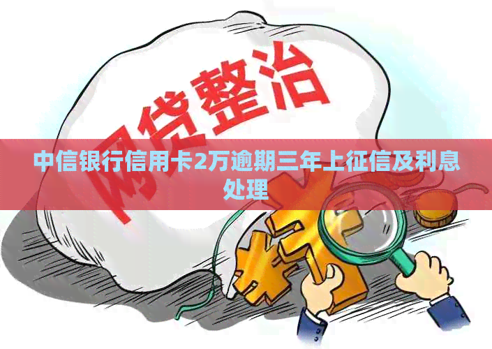 中信银行信用卡2万逾期三年上及利息处理