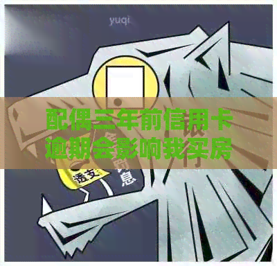 配偶三年前信用卡逾期会影响我买房子贷款吗？