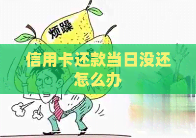 信用卡还款当日没还怎么办