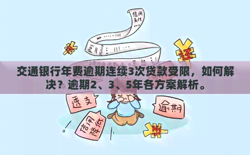 交通银行年费逾期连续3次贷款受限，如何解决？逾期2、3、5年各方案解析。