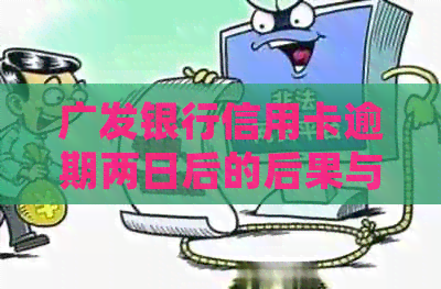 广发银行信用卡逾期两日后的后果与解决方法：用户常见问题解答