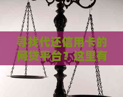寻找代还信用卡的网贷平台？这里有全面的解答和推荐