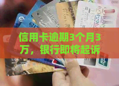 信用卡逾期3个月3万，银行即将起诉：如何应对与解决逾期问题？