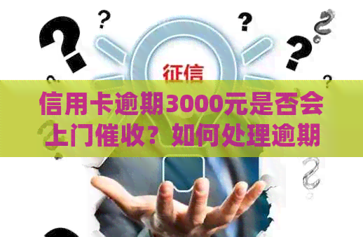 信用卡逾期3000元是否会上门？如何处理逾期还款问题？