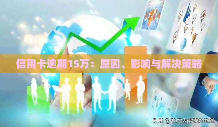 信用卡逾期15万：原因、影响与解决策略