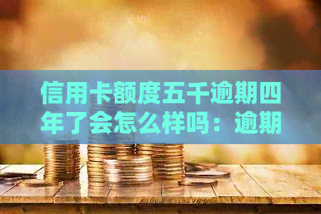 信用卡额度五千逾期四年了会怎么样吗：逾期还款的后果与处理建议